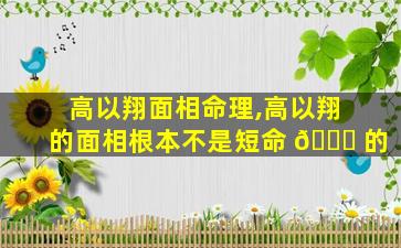 高以翔面相命理,高以翔 的面相根本不是短命 🐒 的
